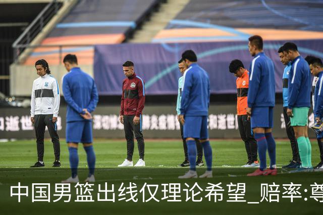 中国男篮出线仅理论希望 赔率:尊严战恐输10分