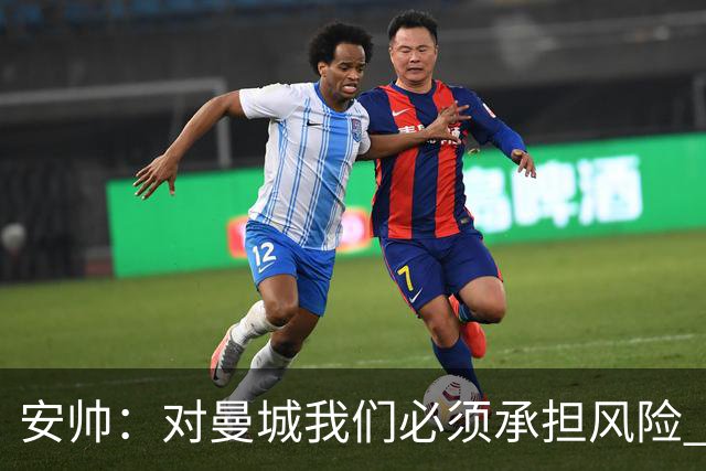 安帅：对曼城我们必须承担风险 皇马有能力逆转