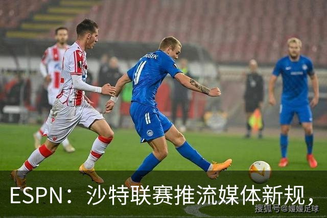 ESPN：沙特联赛推流媒体新规，C罗或凭10亿粉丝获巨额分成